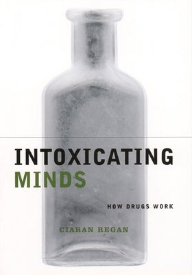 Intoxicating Minds: How Drugs Work by Regan, Ciaran