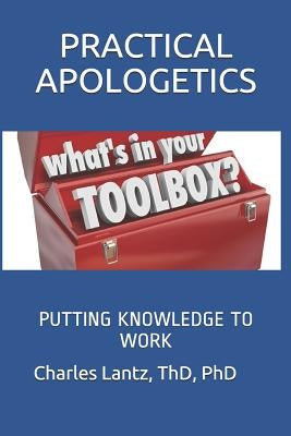Practical Apologetics: Putting Knowledge to Work by Lantz, Charles Craig