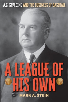 A League of His Own: A.G. Spalding and the Business of Baseball by Stein, Mark A.