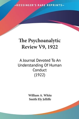 The Psychoanalytic Review V9, 1922: A Journal Devoted To An Understanding Of Human Conduct (1922) by White, William A.