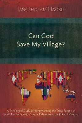 Can God Save My Village?: A Theological Study of Identity among the Tribal People of North-East India with a Special Reference to the Kukis of Manipur by Haokip, Jangkholam