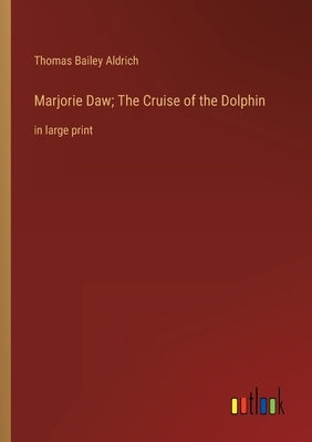Marjorie Daw; The Cruise of the Dolphin: in large print by Aldrich, Thomas Bailey