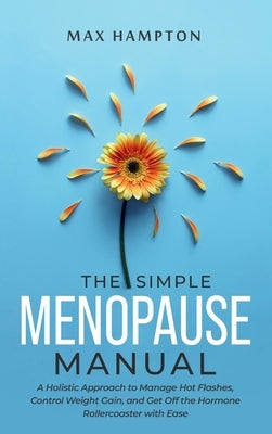 The Simple Menopause Manual: A Holistic Approach to Manage Hot Flashes, Control Weight Gain, and Get Off the Hormone Rollercoaster with Ease by Hampton, Maxine