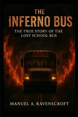 The Inferno Bus: The True Story of the Lost School Bus by Ravenscroft, Manuel A.