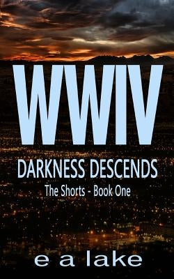 WWIV - Darkness Descends: The Shorts - Book 1 by Lake, E. a.
