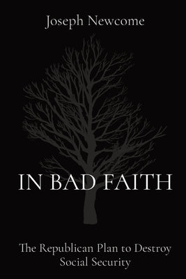 In Bad Faith: The Republican Plan to Destroy Social Security by Newcome, Joseph