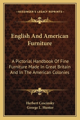 English And American Furniture: A Pictorial Handbook Of Fine Furniture Made In Great Britain And In The American Colonies by Cescinsky, Herbert