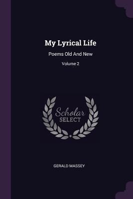 My Lyrical Life: Poems Old And New; Volume 2 by Massey, Gerald