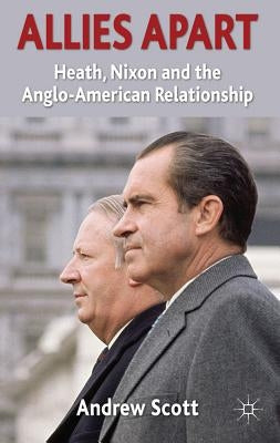 Allies Apart: Heath, Nixon and the Anglo-American Relationship by Scott, A.