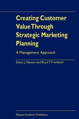 Creating Customer Value Through Strategic Marketing Planning: A Management Approach by Nijssen, Edwin J.