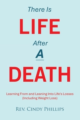 There Is Life After A Death: Learning From and Leaning Into Life's Losses (Including Weight Loss) by Phillips, Cindy