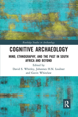 Cognitive Archaeology: Mind, Ethnography, and the Past in South Africa and Beyond by Whitley, David S.