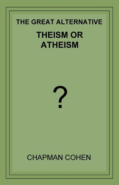 Theism or Atheism: The Great Alternative by Cohen, Chapman