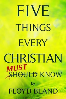 Five Things Every Christian Must Know by Bland, Floyd