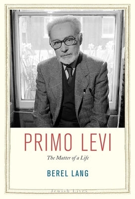 Primo Levi: The Matter of a Life by Lang, Berel
