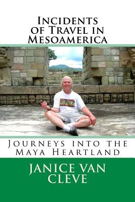 Incidents of Travel in Mesoamerica: Journeys into the Maya Heartland by Van Cleve, Janice