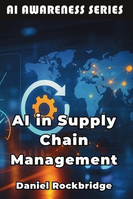 AI in Supply Chain Management: How Artificial Intelligence is Revolutionizing Logistics, Inventory, and Global Operations by Rockbridge, Daniel