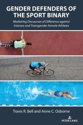 Gender Defenders of the Sport Binary: Mediating Discourses of Difference against Intersex and Transgender Female Athletes by Hardin, Marie