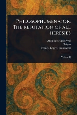 Philosophumena; or, The Refutation of All Heresies by Hippolytus, Antipope