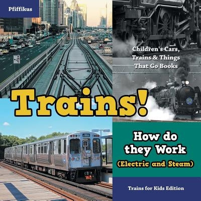 Trains! How Do They Work (Electric and Steam)? Trains for Kids Edition - Children's Cars, Trains & Things That Go Books by Pfiffikus