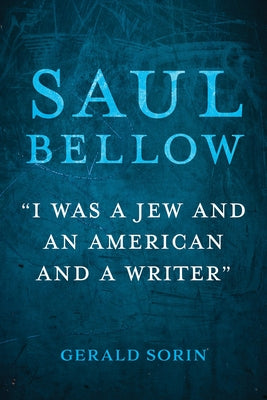 Saul Bellow: "I Was a Jew and an American and a Writer" by Sorin, Gerald