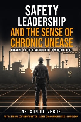 Safety Leadership and The Sense of Chronic Unease: Creating a Corporate Culture to Mitigate Risks by Oliveros, Nelson
