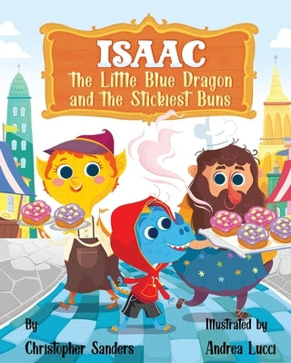 Isaac the Little Blue Dragon and the Stickiest Buns by Sanders, Christopher A.