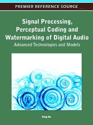 Signal Processing, Perceptual Coding and Watermarking of Digital Audio: Advanced Technologies and Models by He, Xing