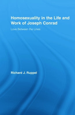 Homosexuality in the Life and Work of Joseph Conrad: Love Between the Lines by Ruppel, Richard J.
