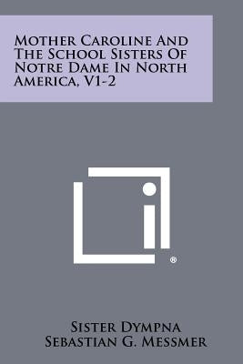 Mother Caroline and the School Sisters of Notre Dame in North America, V1-2 by Dympna, Sister