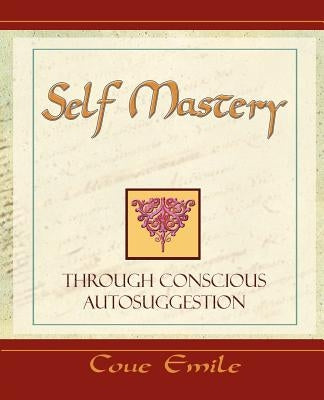 Self Mastery Through Conscious Autosuggestion by Coue, Emile