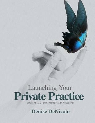 Launching Your Private Practice: Simple As 1-2-3 For The Mental Health Professional by Denicolo, Denise