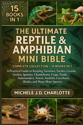 THE ULTIMATE Reptile & AMPHIBIAN MINI BIBLE: Complete Collection - 15 Books in 1 by J. D. Charlotte, Michele