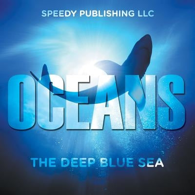 Oceans - The Deep Blue Sea by Speedy Publishing LLC