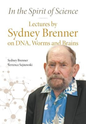 In the Spirit of Science: Lectures by Sydney Brenner on Dna, Worms and Brains by Brenner, Sydney
