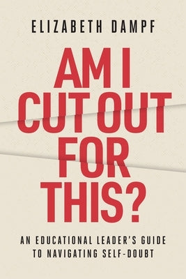 Am I Cut Out for This?: An Educational Leader's Guide to Navigating Self-Doubt by Dampf, Elizabeth