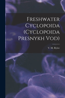 Freshwater Cyclopoida (Cyclopoida Presnykh Vod) by Rylov, V. M. (Vi͡acheslav MikhaiM