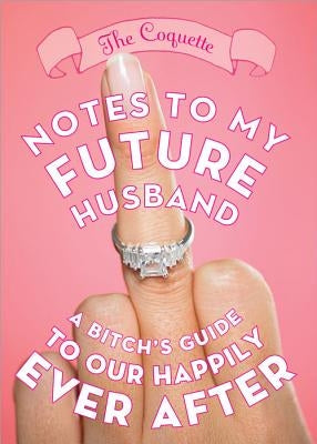 Notes to My Future Husband: A Bitch's Guide to Our Happily Ever After by Coquette, The