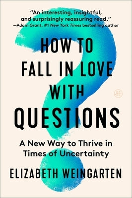 How to Fall in Love with Questions: A New Way to Thrive in Times of Uncertainty by Weingarten, Elizabeth