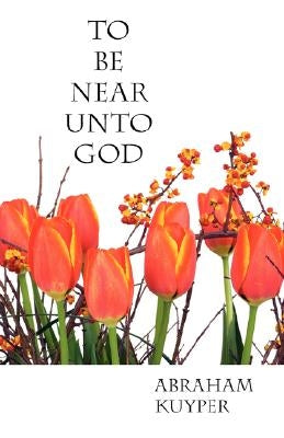To Be Near Unto God by Kuyper, Abraham