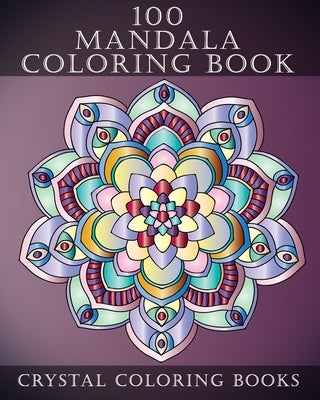 100 Mandala Coloring Book: A Great 100 Page Bumper Mandala Coloring Book. A Great Gift For Senior Citizens, Young Adults Or Anyone That Loves To by Crystal Coloring Books