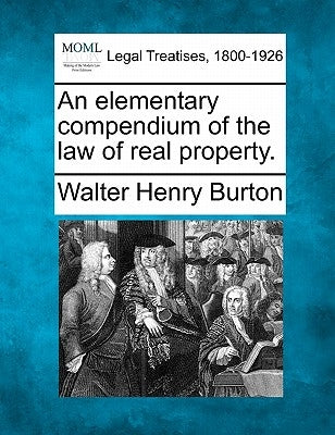 An elementary compendium of the law of real property. by Burton, Walter Henry