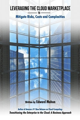 Leveraging The Cloud Marketplace: to Mitigate Risks, Costs and Complexities by Mahon, Edward G.