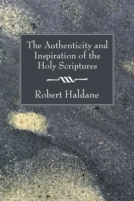The Authenticity and Inspiration of the Holy Scriptures by Haldane, Robert