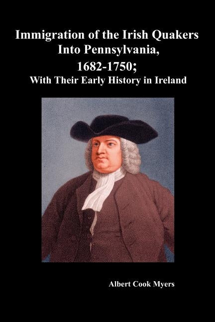 Immigration of the Irish Quakers Into Pennsylvania, 1682-1750; With Their Early History in Ireland by Myers, Albert Cook