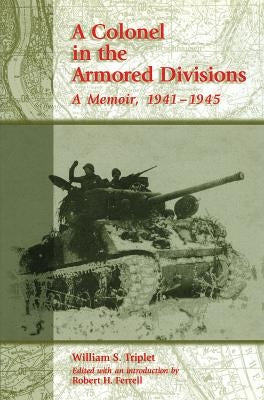 A Colonel in the Armored Divisions: A Memoir, 1941-1945 by Triplet, William S.