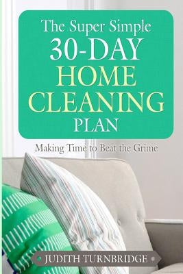 The Super Simple 30-Day Home Cleaning Plan: Making Time to Beat the Grime by Turnbridge, Judith