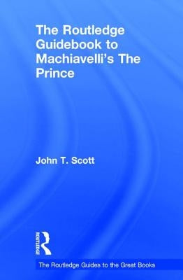The Routledge Guidebook to Machiavelli's the Prince by Scott, John T.