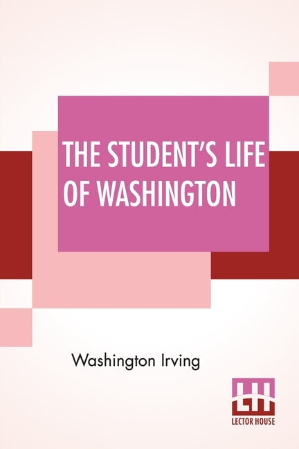 The Student's Life Of Washington: Condensed From The Larger Work Of Washington Irving. For Young Persons And For The Use Of Schools. by Irving, Washington