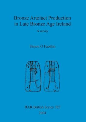 Bronze Artefact Production in Late Bronze Age Ireland: A survey by Ó. Faoláin, Simon